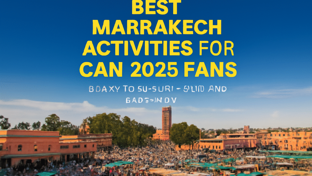 Best Marrakech Activities for CAN 2025 Fans